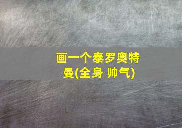 画一个泰罗奥特曼(全身 帅气)